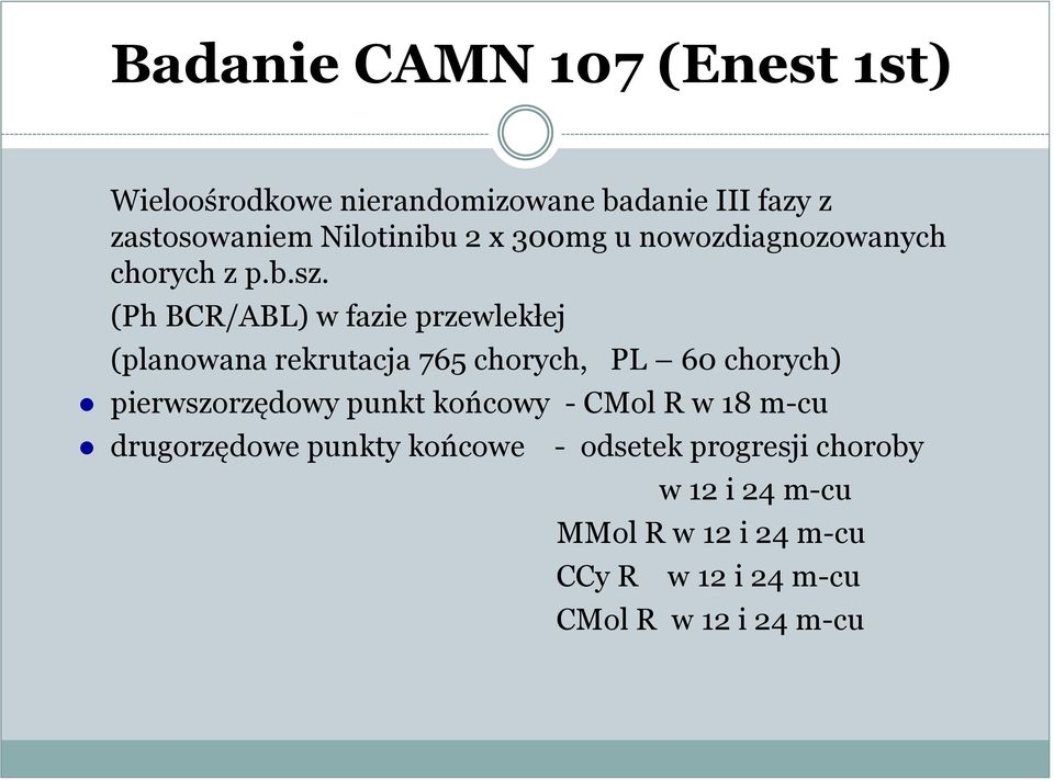 (Ph BCR/ABL) w fazie przewlekłej (planowana rekrutacja 765 chorych, PL 60 chorych) pierwszorzędowy punkt