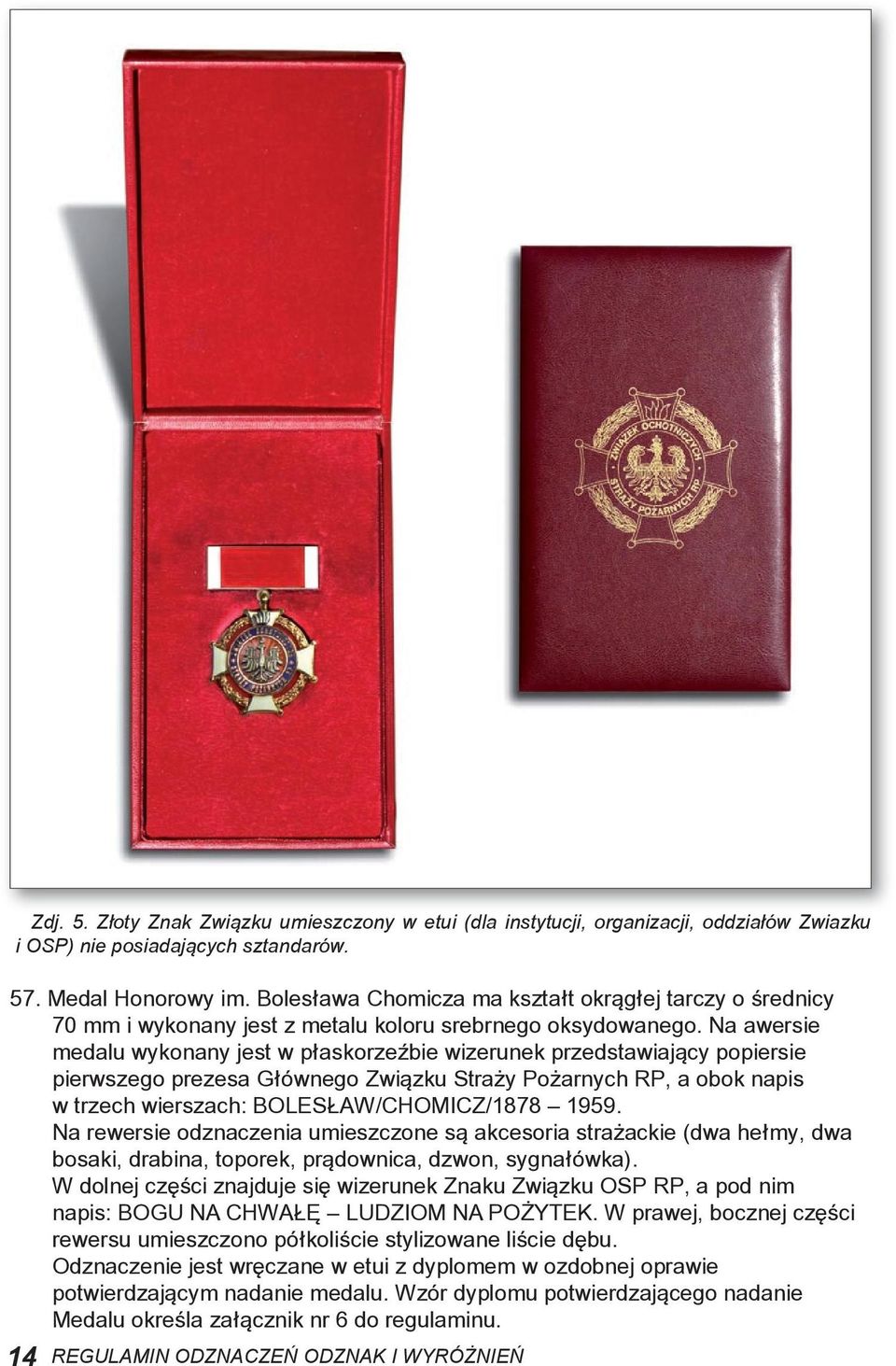 Na awersie medalu wykonany jest w płaskorzeźbie wizerunek przedstawiający popiersie pierwszego prezesa Głównego Związku Straży Pożarnych RP, a obok napis w trzech wierszach: BOLESŁAW/CHOMICZ/1878