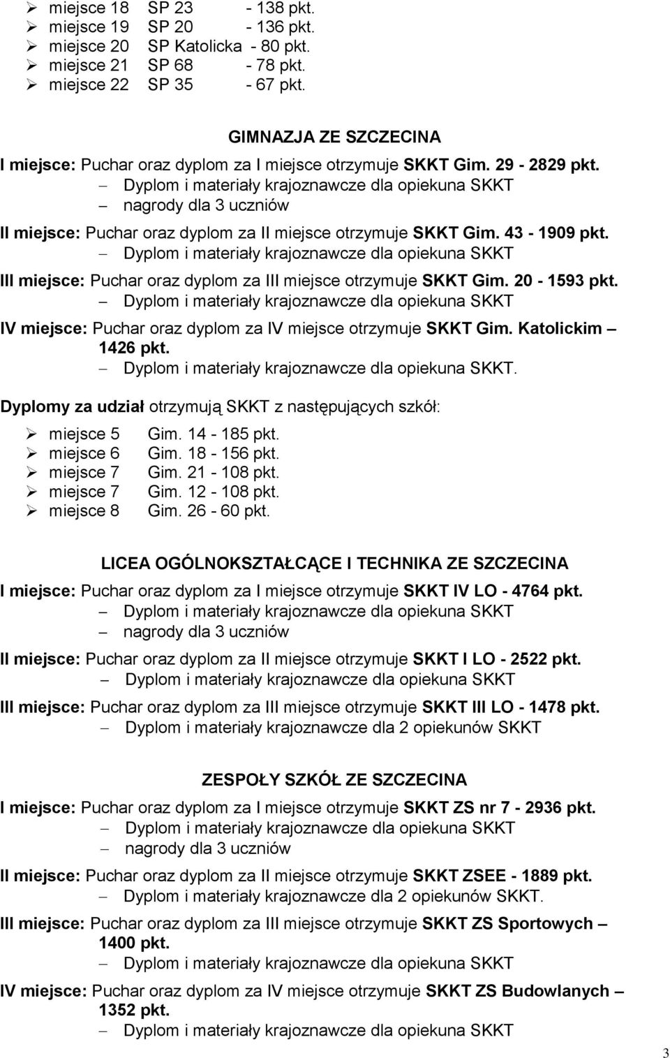 III miejsce: Puchar oraz dyplom za III miejsce otrzymuje SKKT Gim. 20-1593 pkt. IV miejsce: Puchar oraz dyplom za IV miejsce otrzymuje SKKT Gim. Katolickim 1426 pkt.