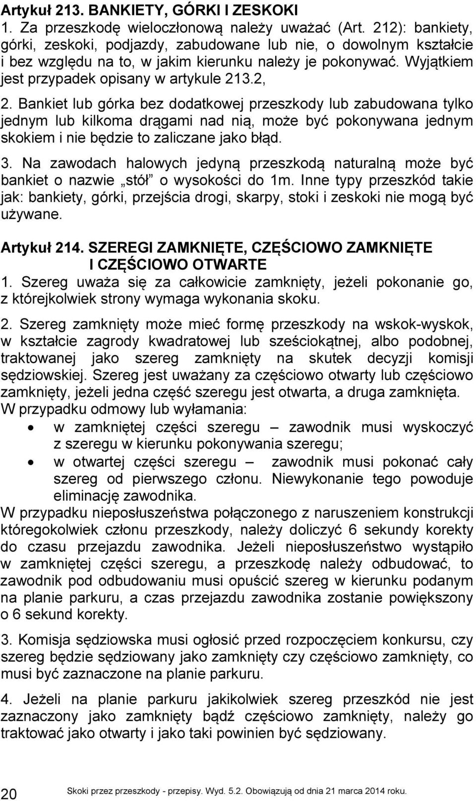 Bankiet lub górka bez dodatkowej przeszkody lub zabudowana tylko jednym lub kilkoma drągami nad nią, może być pokonywana jednym skokiem i nie będzie to zaliczane jako błąd. 3.