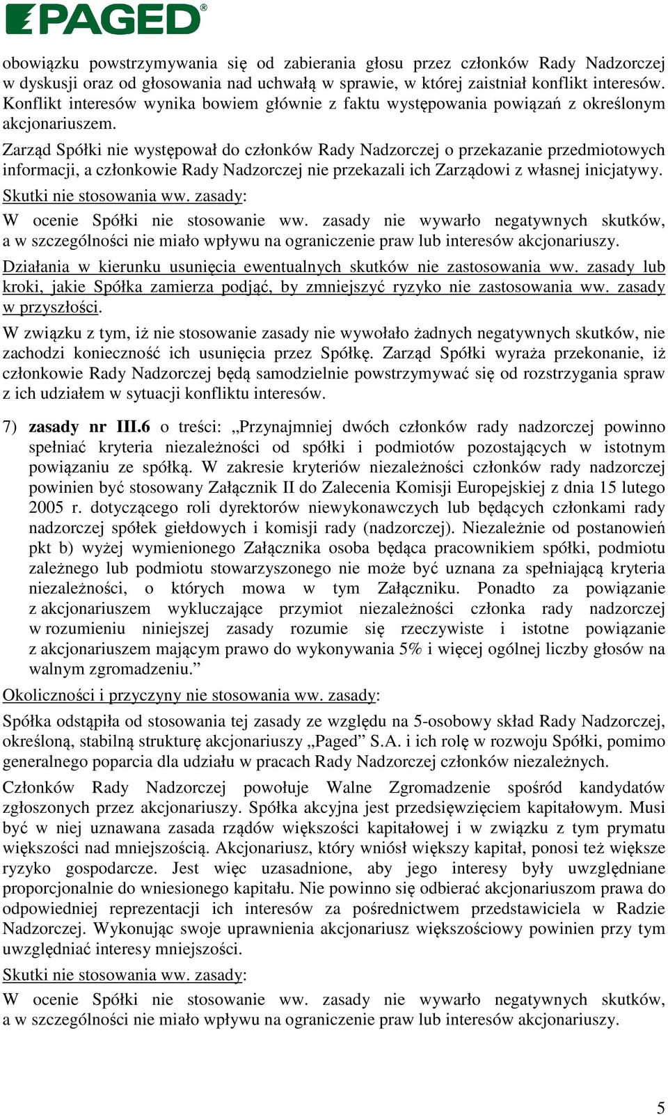 Zarząd Spółki nie występował do członków Rady Nadzorczej o przekazanie przedmiotowych informacji, a członkowie Rady Nadzorczej nie przekazali ich Zarządowi z własnej inicjatywy.