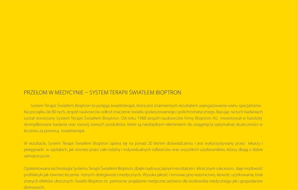 Od roku 1988 zespół naukowców firmy Bioptron AG inwestował w bardziej skomplikowane badania oraz rozwój nowych produktów, które są niezbędnym elementem do osiągnięcia optymalnej skuteczności w