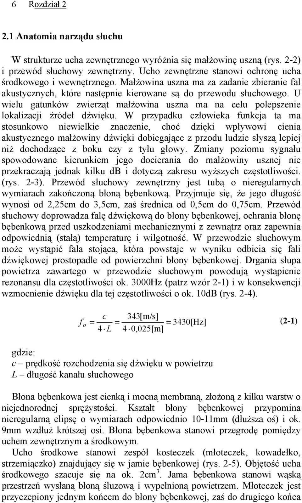 U wielu gatunków zwierząt małżowina uszna ma na celu polepszenie lokalizacji źródeł dźwięku.