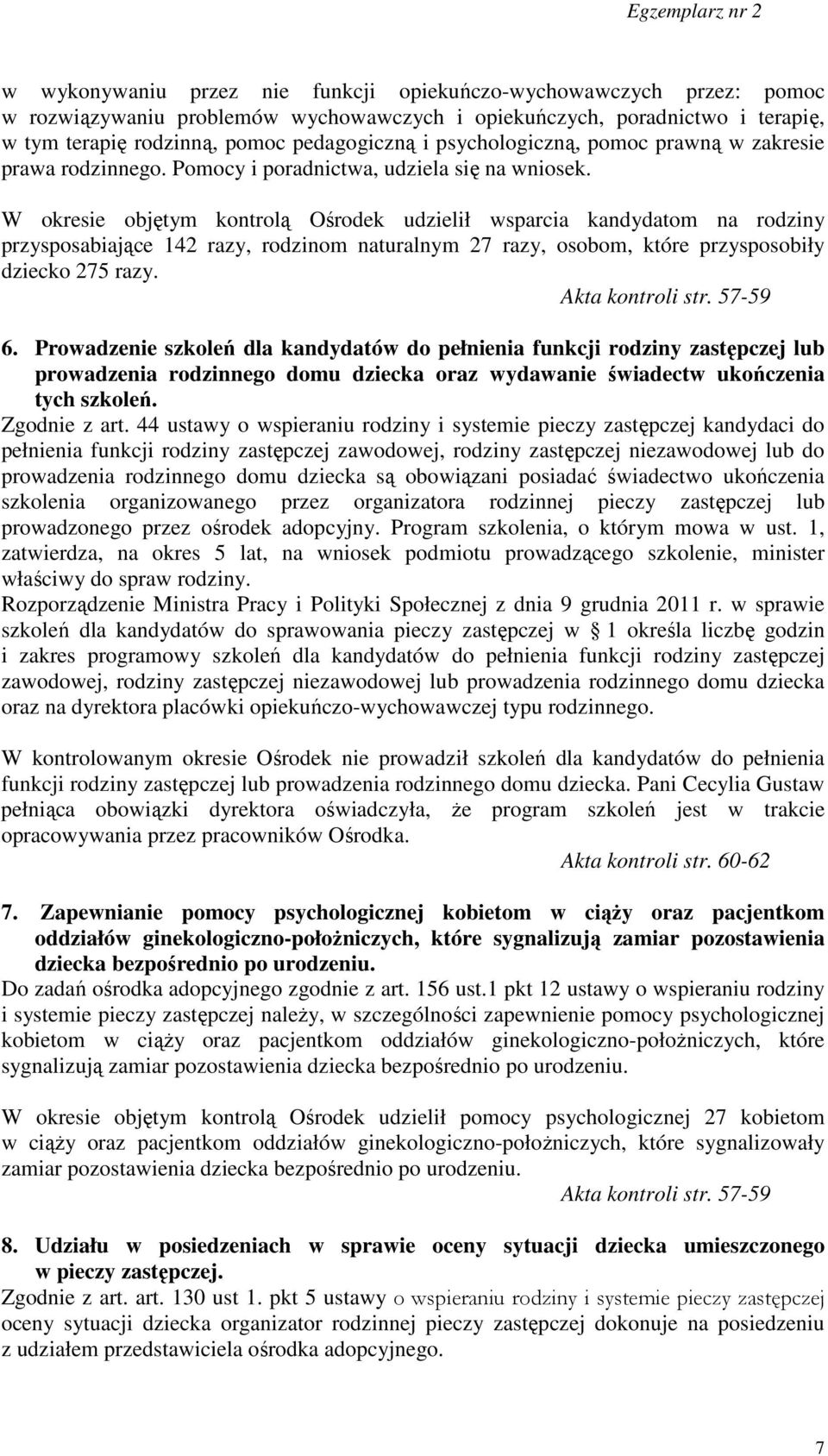 W okresie objętym kontrolą Ośrodek udzielił wsparcia kandydatom na rodziny przysposabiające 142 razy, rodzinom naturalnym 27 razy, osobom, które przysposobiły dziecko 275 razy. Akta kontroli str.