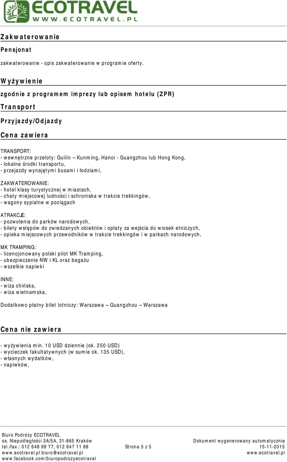 środki transportu, - przejazdy wynajętymi busami i łodziami, ZAKWATEROWANIE: - hotel klasy turystycznej w miastach, - chaty miejscowej ludności i schroniska w trakcie trekkingów, - wagony sypialne w