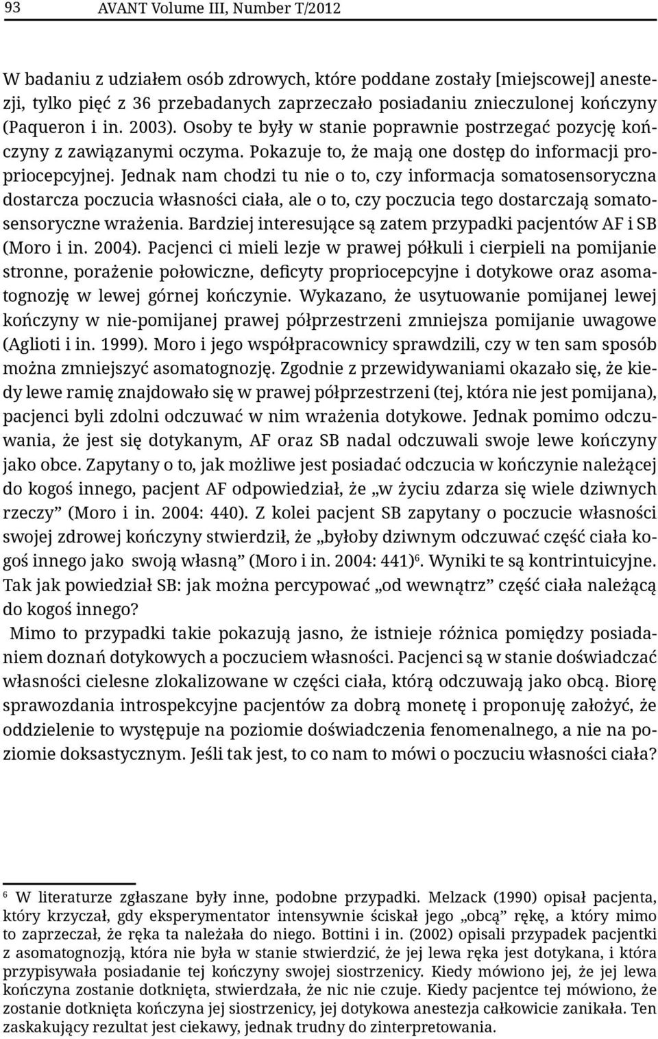 Jednak nam chodzi tu nie o to, czy informacja somatosensoryczna dostarcza poczucia własności ciała, ale o to, czy poczucia tego dostarczają somatosensoryczne wrażenia.