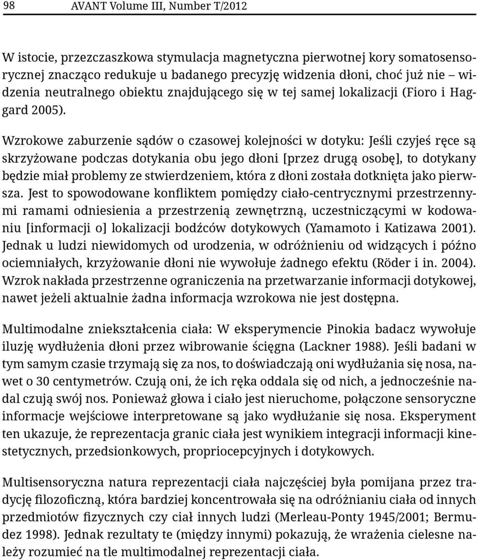 Wzrokowe zaburzenie sądów o czasowej kolejności w dotyku: Jeśli czyjeś ręce są skrzyżowane podczas dotykania obu jego dłoni [przez drugą osobę], to dotykany będzie miał problemy ze stwierdzeniem,