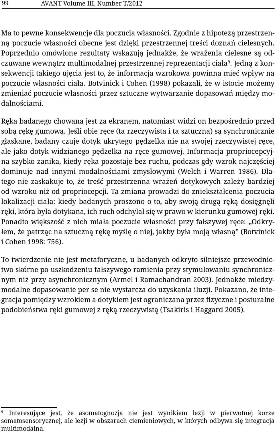 Jedną z konsekwencji takiego ujęcia jest to, że informacja wzrokowa powinna mieć wpływ na poczucie własności ciała.