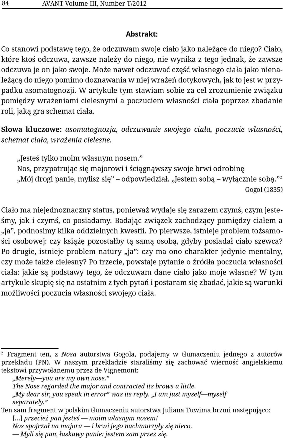 Może nawet odczuwać część własnego ciała jako nienależącą do niego pomimo doznawania w niej wrażeń dotykowych, jak to jest w przypadku asomatognozji.