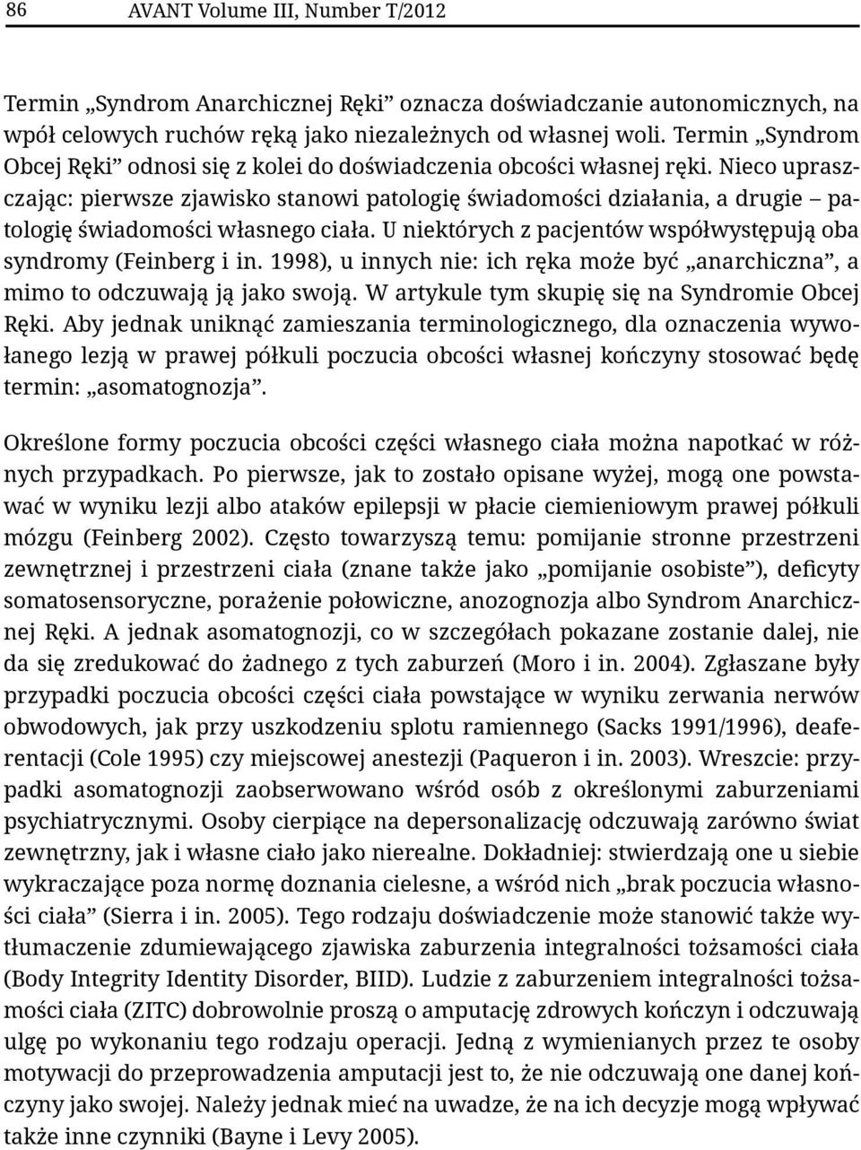 Nieco upraszczając: pierwsze zjawisko stanowi patologię świadomości działania, a drugie patologię świadomości własnego ciała. U niektórych z pacjentów współwystępują oba syndromy (Feinberg i in.