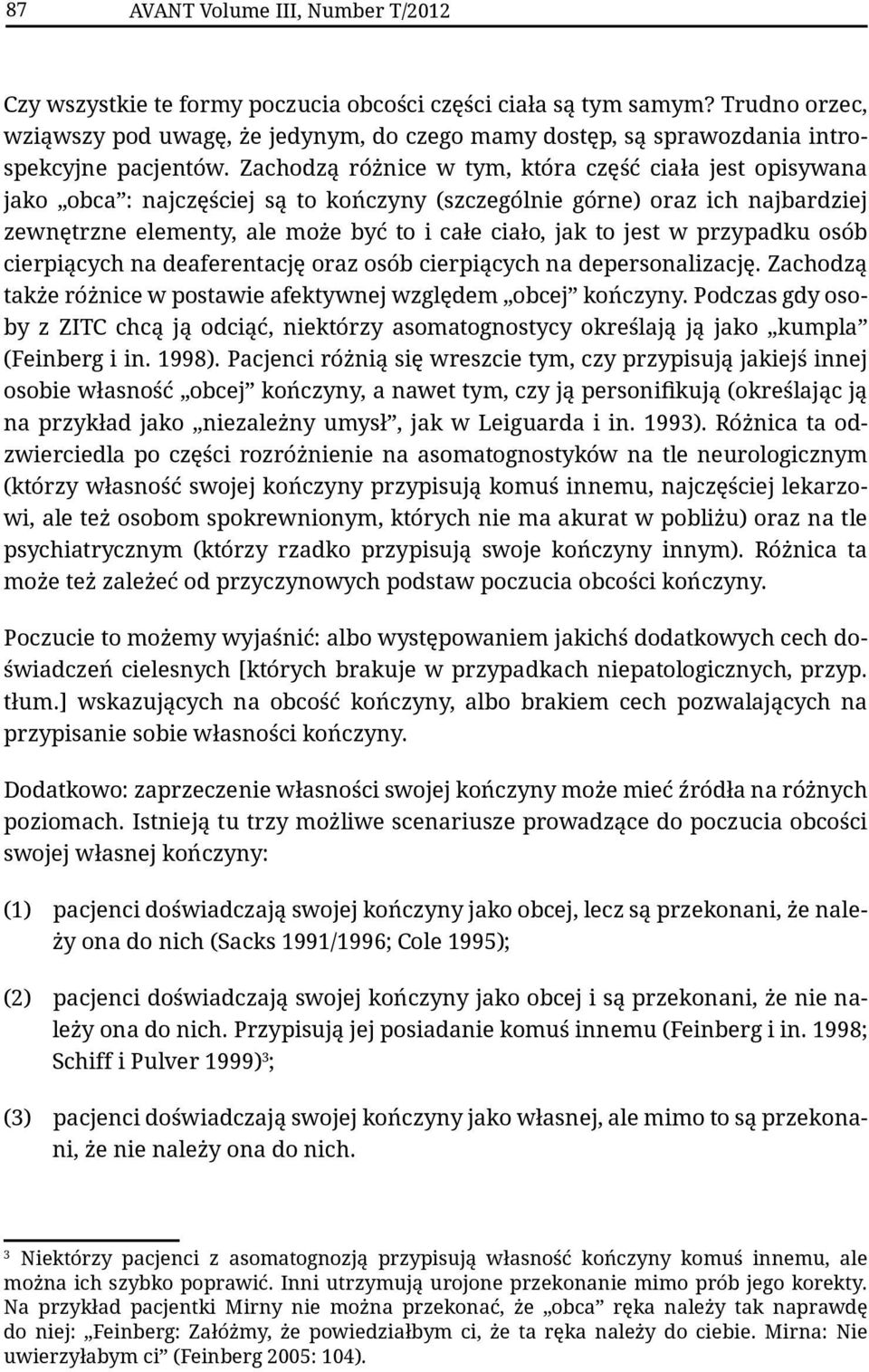 Zachodzą różnice w tym, która część ciała jest opisywana jako obca : najczęściej są to kończyny (szczególnie górne) oraz ich najbardziej zewnętrzne elementy, ale może być to i całe ciało, jak to jest