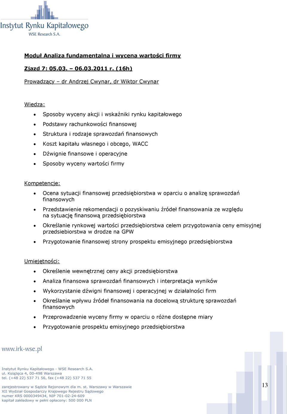 własnego i obcego, WACC Dźwignie finansowe i operacyjne Sposoby wyceny wartości firmy Ocena sytuacji finansowej przedsiębiorstwa w oparciu o analizę sprawozdań finansowych Przedstawienie rekomendacji