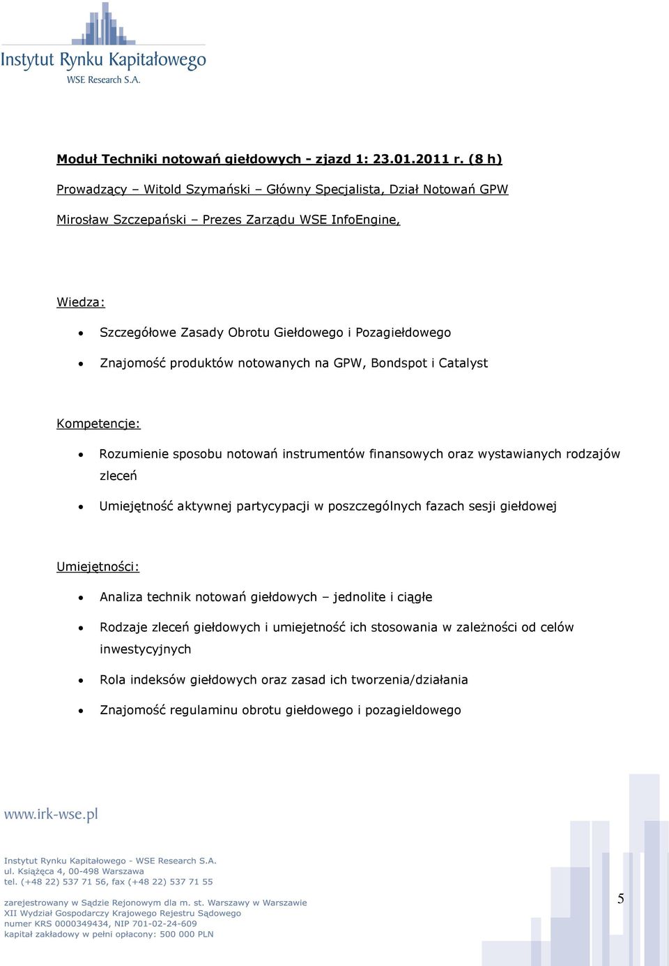 Znajomość produktów notowanych na GPW, Bondspot i Catalyst Rozumienie sposobu notowań instrumentów finansowych oraz wystawianych rodzajów zleceń Umiejętność aktywnej partycypacji