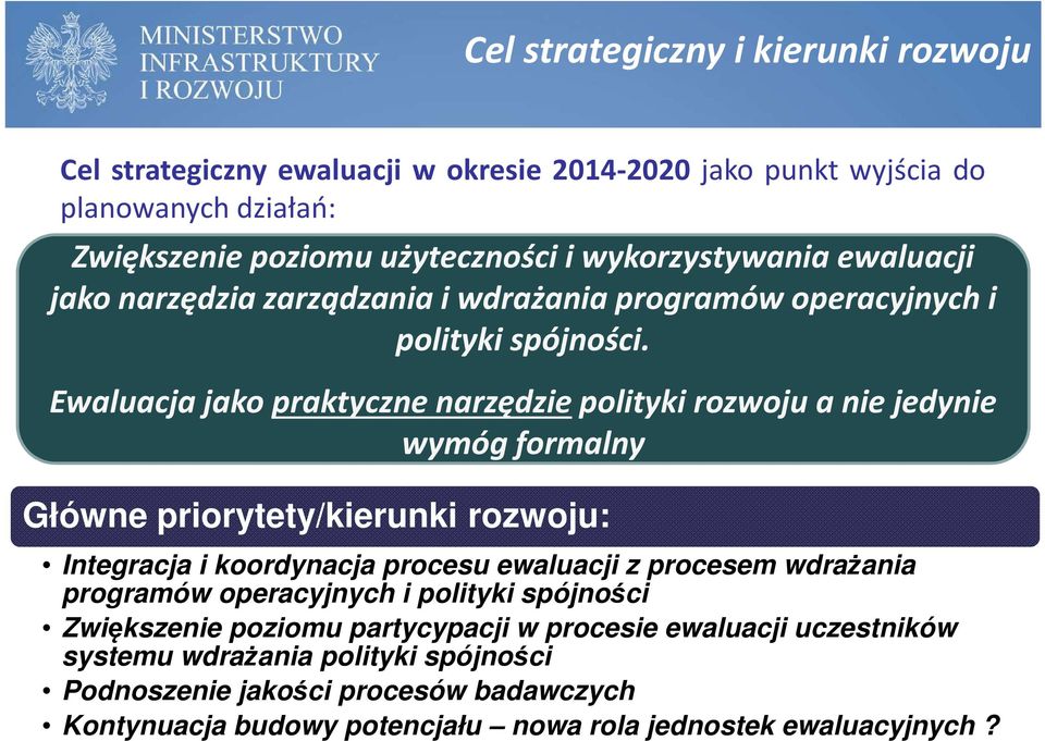 Ewaluacja jako praktyczne narzędziepolityki rozwoju a nie jedynie wymóg formalny Główne priorytety/kierunki rozwoju: Integracja i koordynacja procesu ewaluacji z procesem