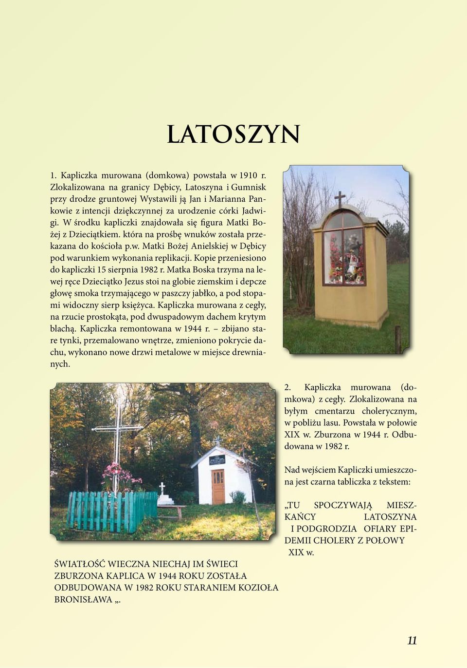 W środku kapliczki znajdowała się figura Matki Bożej z Dzieciątkiem. która na prośbę wnuków została przekazana do kościoła p.w. Matki Bożej Anielskiej w Dębicy pod warunkiem wykonania replikacji.