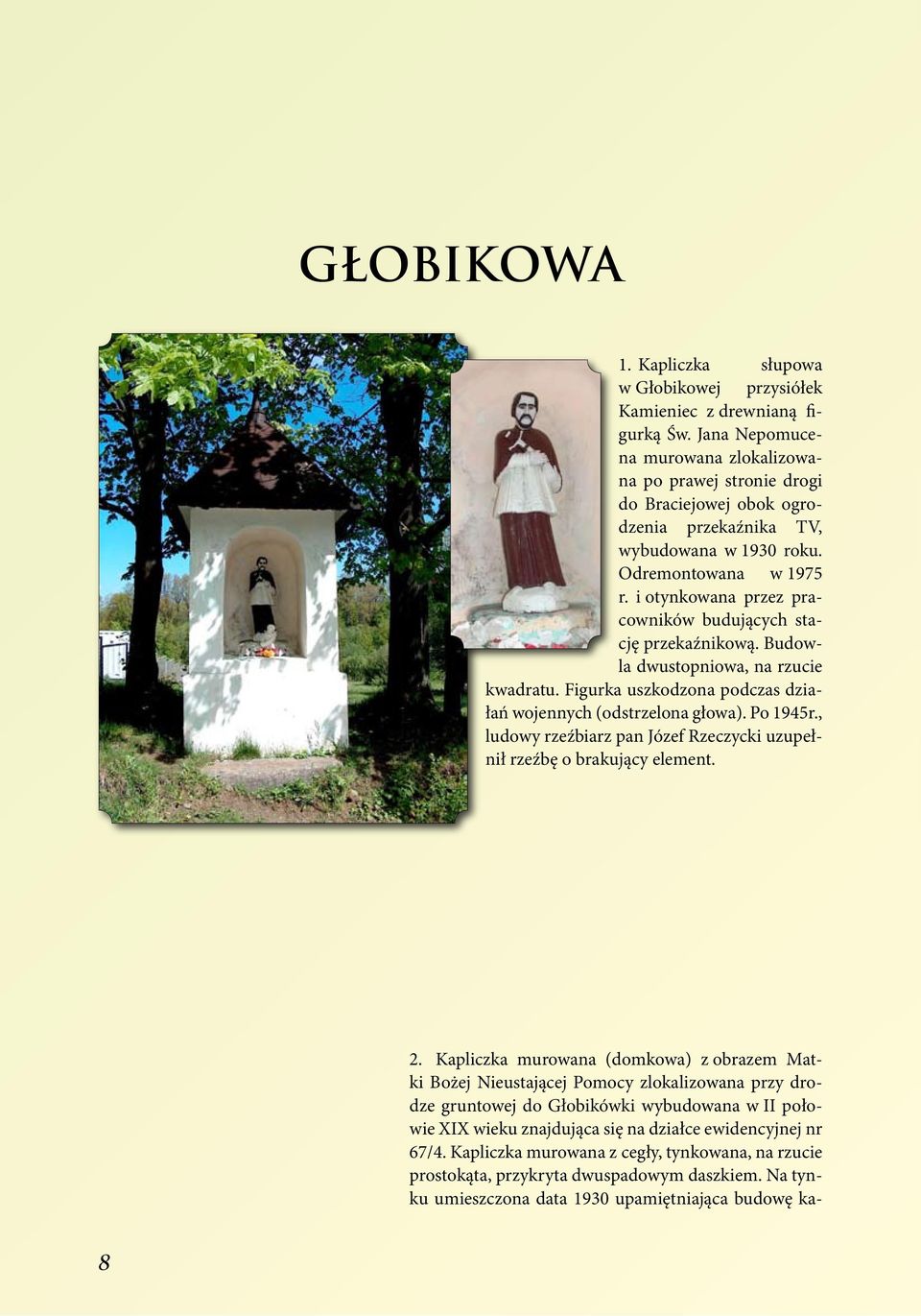 i otynkowana przez pracowników budujących stację przekaźnikową. Budowla dwustopniowa, na rzucie kwadratu. Figurka uszkodzona podczas działań wojennych (odstrzelona głowa). Po 1945r.