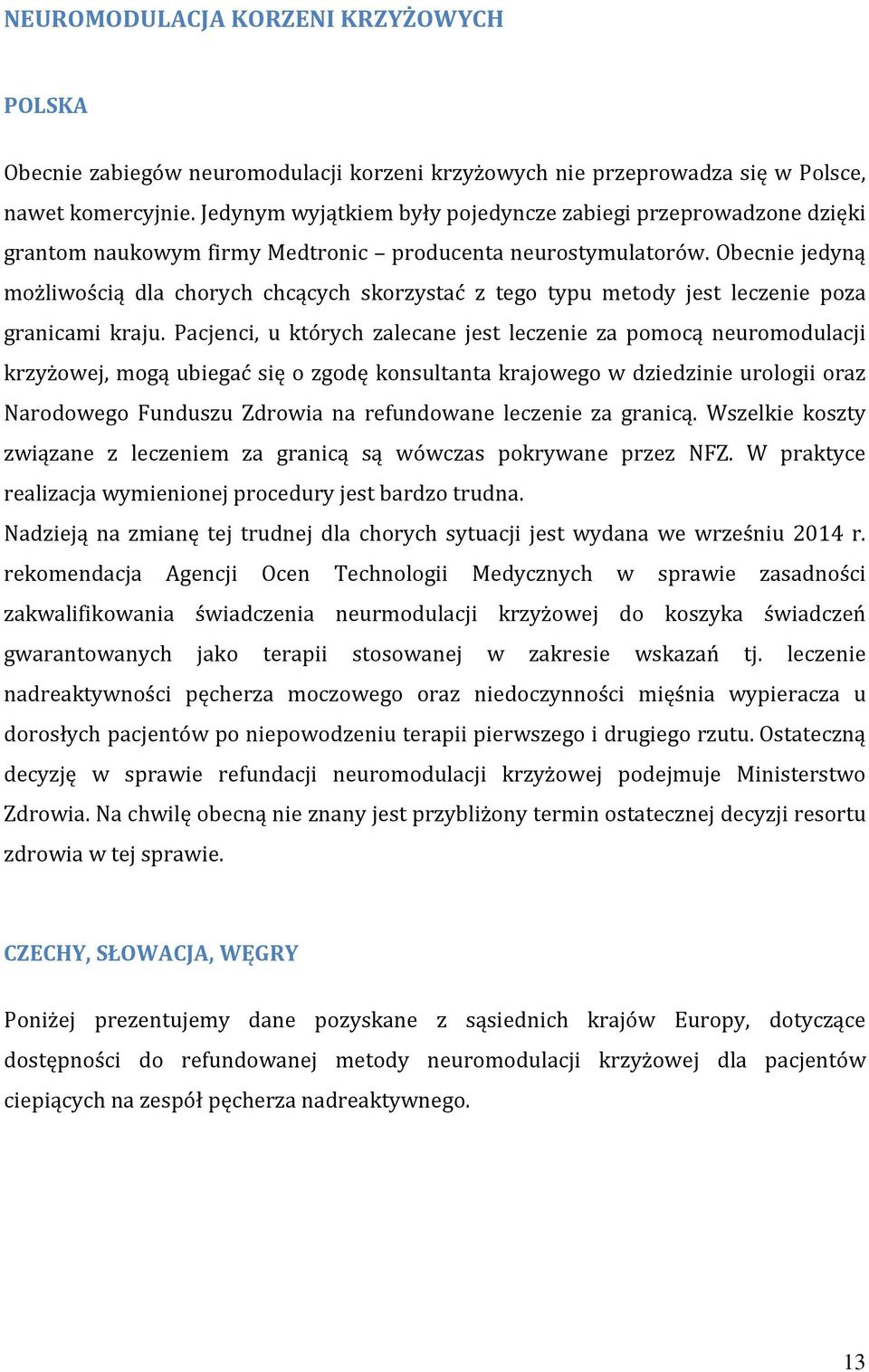Obecnie jedyną możliwością dla chorych chcących skorzystać z tego typu metody jest leczenie poza granicami kraju.