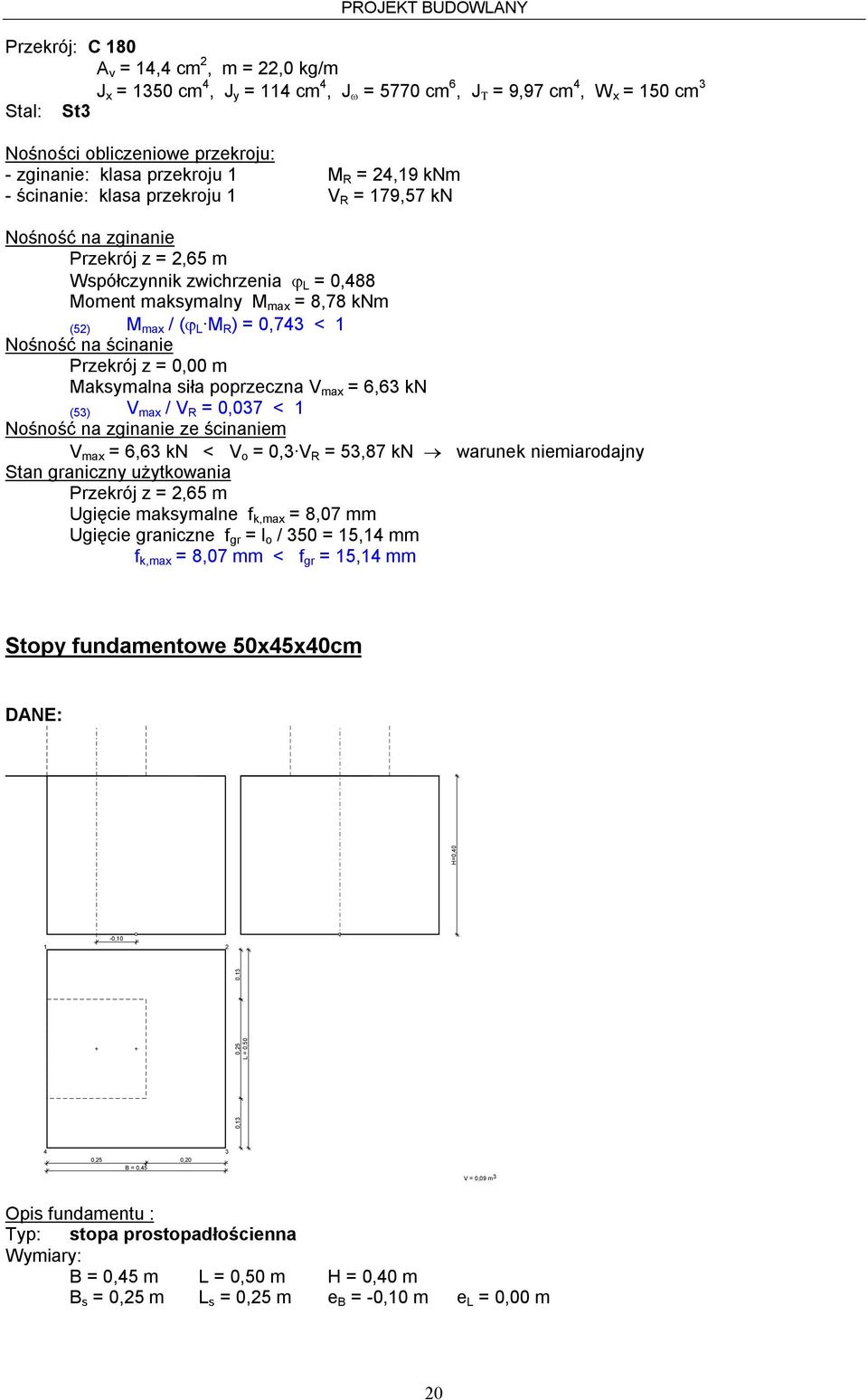 0,743 < 1 Nośność na ścinanie Przekrój z = 0,00 m Maksymalna siła poprzeczna V max = 6,63 kn (53) V max / V R = 0,037 < 1 Nośność na zginanie ze ścinaniem V max = 6,63 kn < V o = 0,3 V R = 53,87 kn