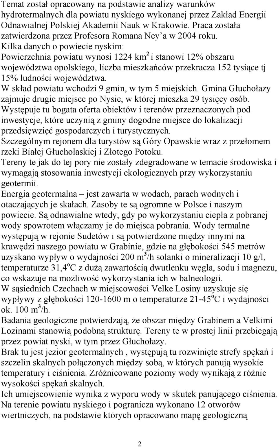 Kilka danych o powiecie nyskim: Powierzchnia powiatu wynosi 1224 km 2 i stanowi 12% obszaru województwa opolskiego, liczba mieszkańców przekracza 152 tysiące tj 15% ludności województwa.
