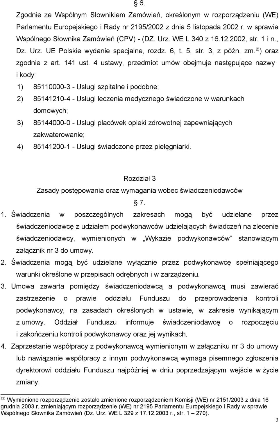 4 ustawy, przedmiot umów obejmuje następujące nazwy i kody: 1) 85110000-3 - Usługi szpitalne i podobne; 2) 85141210-4 - Usługi leczenia medycznego świadczone w warunkach domowych; 3) 85144000-0 -