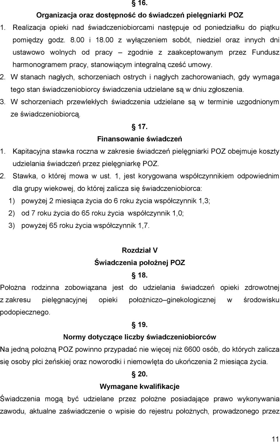 W stanach nagłych, schorzeniach ostrych i nagłych zachorowaniach, gdy wymaga tego stan świadczeniobiorcy świadczenia udzielane są w dniu zgłoszenia. 3.