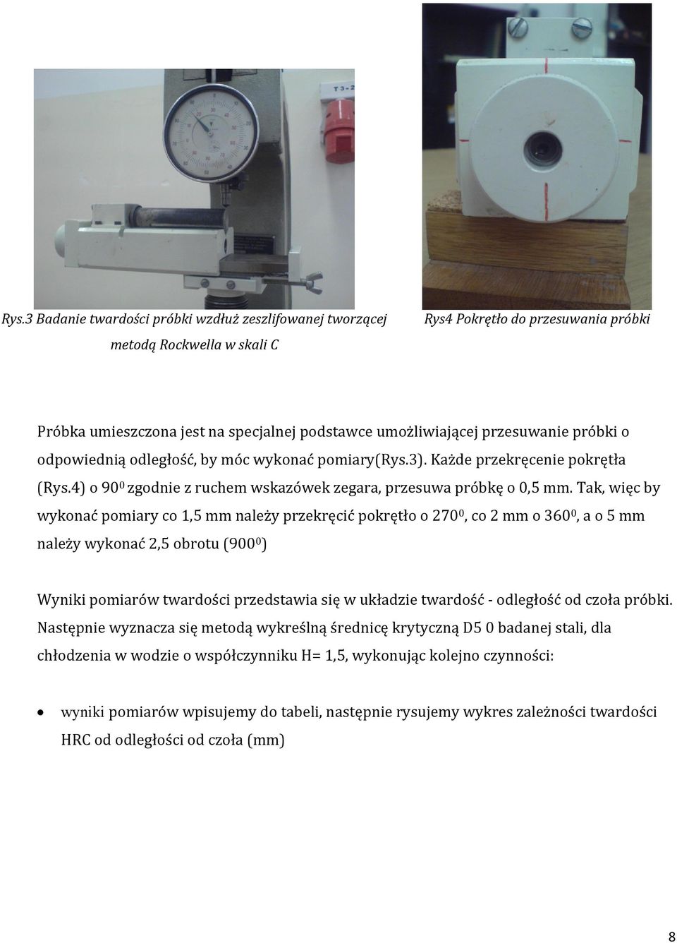 Tak, więc by wykonać pomiary co 1,5 mm należy przekręcić pokrętło o 270 0, co 2 mm o 360 0, a o 5 mm należy wykonać 2,5 obrotu (900 0 ) Wyniki pomiarów twardości przedstawia się w układzie twardość