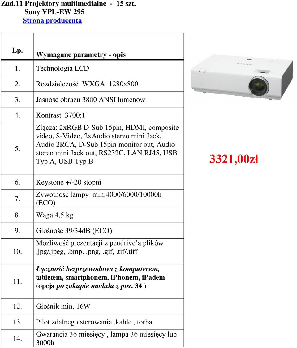 Typ B 3321,00zł 6. Keystone +/-20 stopni 7. Żywotność lampy min.4000/6000/10000h (ECO) 8. Waga 4,5 kg 9. Głośność 39/34dB (ECO) 10. Możliwość prezentacji z pendrive a plików.jpg/.jpeg,.bmp,.png,.gif,.