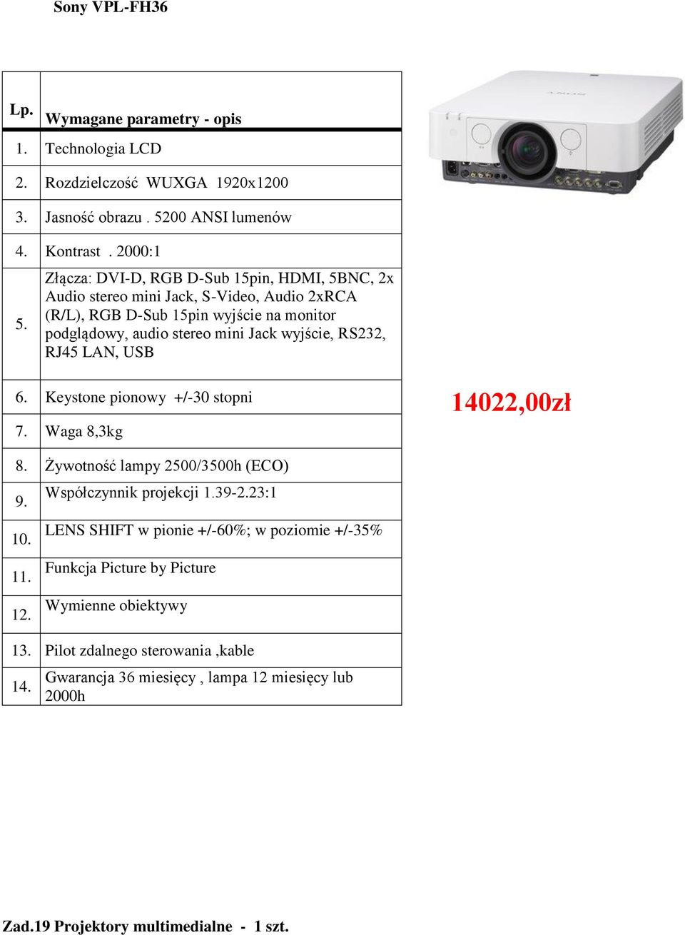 Jack wyjście, RS232, RJ45 LAN, USB 6. Keystone pionowy +/-30 stopni 7. Waga 8,3kg 14022,00zł 8. Żywotność lampy 2500/3500h (ECO) 9. 10. 11. 12. Współczynnik projekcji 1.