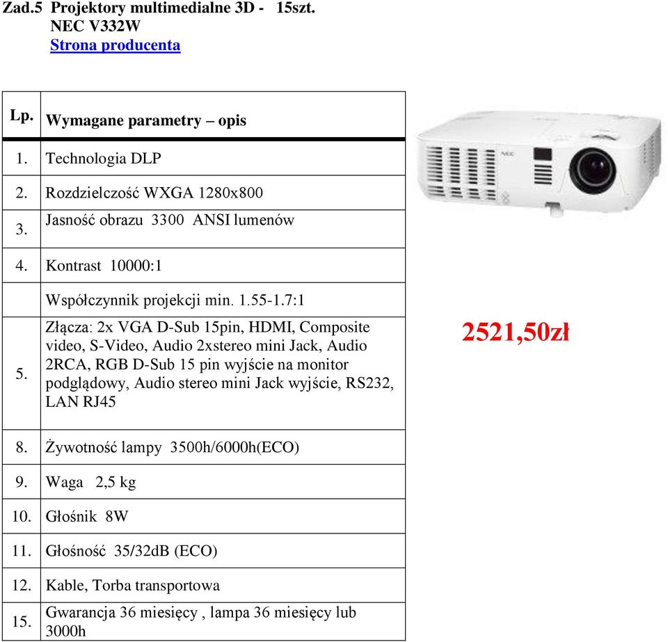 7:1 Złącza: 2x VGA D-Sub 15pin, HDMI, Composite video, S-Video, Audio 2xstereo mini Jack, Audio 2RCA, RGB D-Sub 15 pin wyjście na monitor podglądowy, Audio