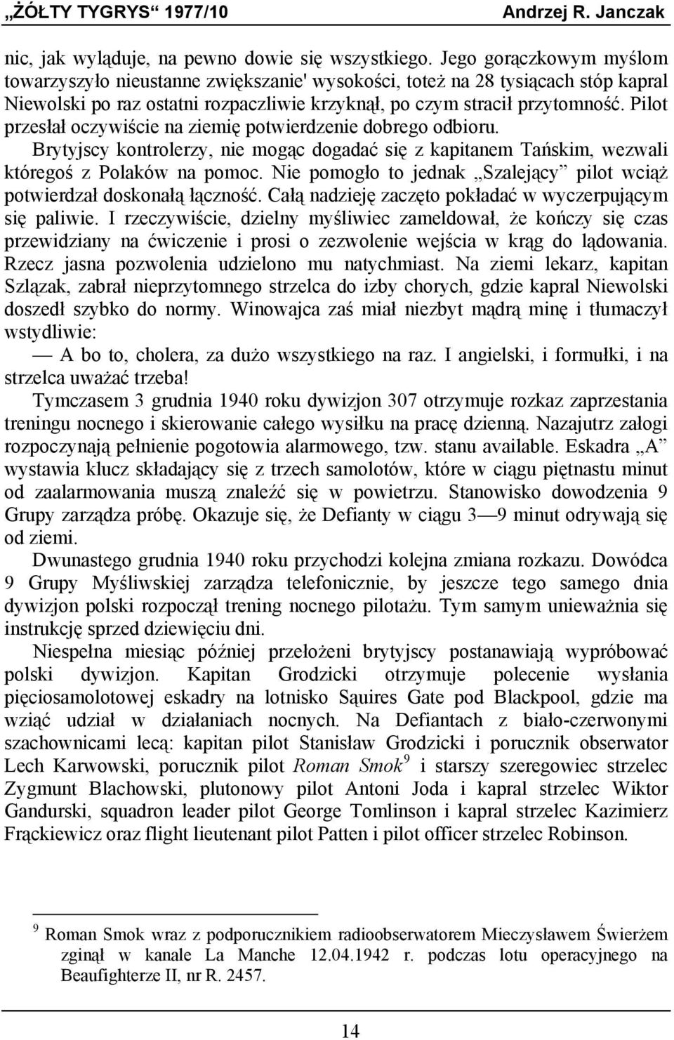 Pilot przesłał oczywiście na ziemię potwierdzenie dobrego odbioru. Brytyjscy kontrolerzy, nie mogąc dogadać się z kapitanem Tańskim, wezwali któregoś z Polaków na pomoc.