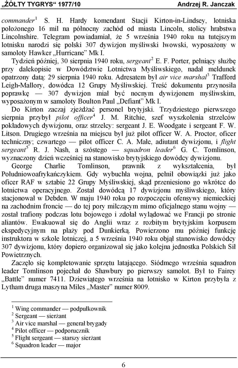 Tydzień później, 30 sierpnia 1940 roku, sergeant 2 E. F. Porter, pełniący służbę przy dalekopisie w Dowództwie Lotnictwa Myśliwskiego, nadał meldunek opatrzony datą: 29 sierpnia 1940 roku.