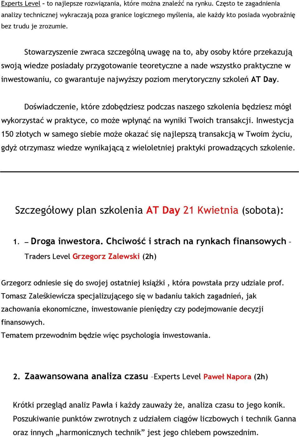 Stowarzyszenie zwraca szczególną uwagę na to, aby osoby które przekazują swoją wiedze posiadały przygotowanie teoretyczne a nade wszystko praktyczne w inwestowaniu, co gwarantuje najwyŝszy poziom