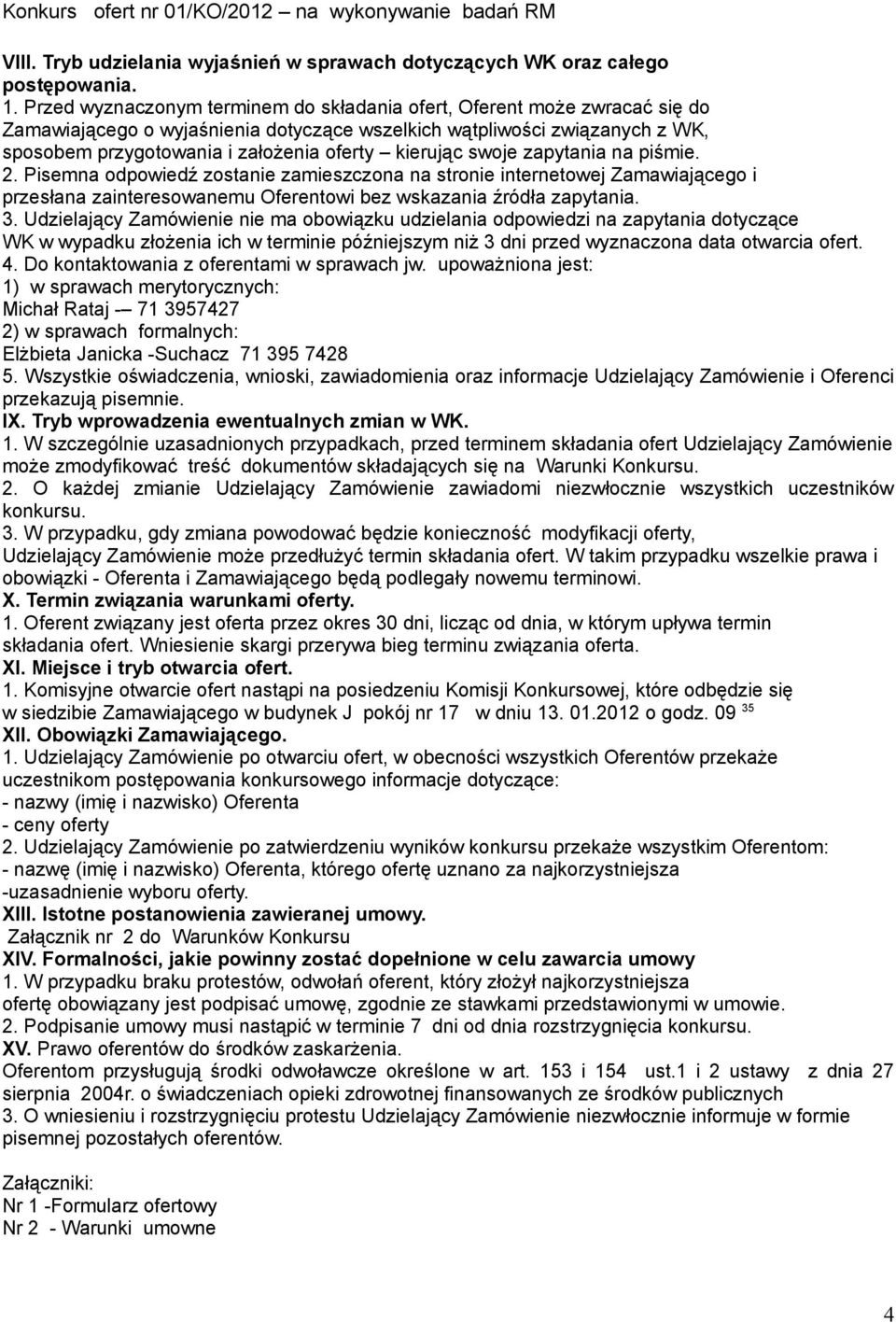 kierując swoje zapytania na piśmie. 2. Pisemna odpowiedź zostanie zamieszczona na stronie internetowej Zamawiającego i przesłana zainteresowanemu Oferentowi bez wskazania źródła zapytania. 3.
