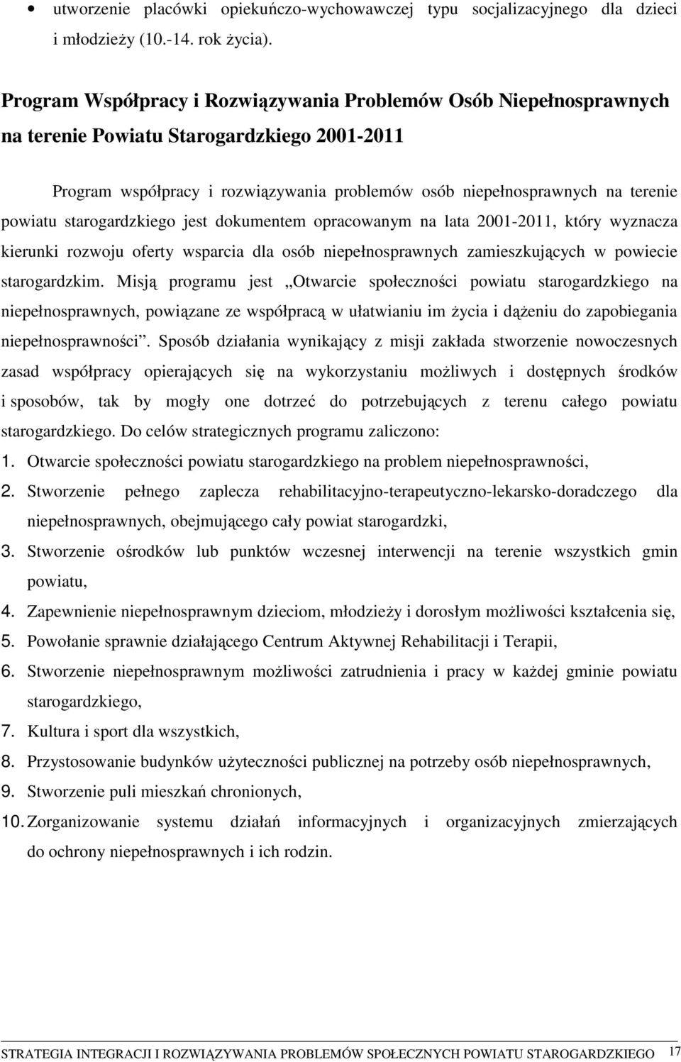 starogardzkiego jest dokumentem opracowanym na lata 2001-2011, który wyznacza kierunki rozwoju oferty wsparcia dla osób niepełnosprawnych zamieszkujących w powiecie starogardzkim.