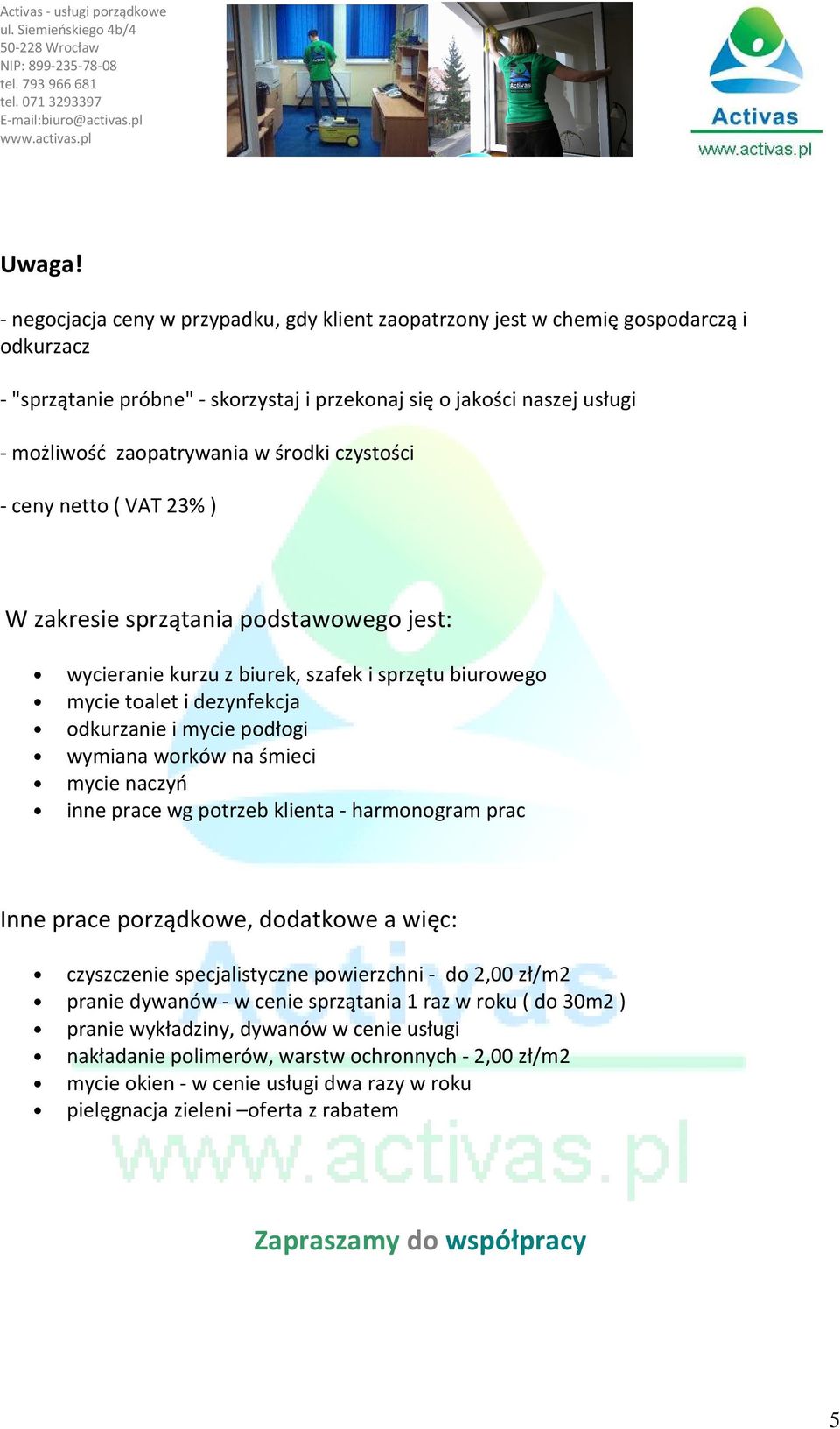 środki czystości - ceny netto ( VAT 23% ) W zakresie sprzątania podstawowego jest: wycieranie kurzu z biurek, szafek i sprzętu biurowego mycie toalet i dezynfekcja odkurzanie i mycie podłogi wymiana