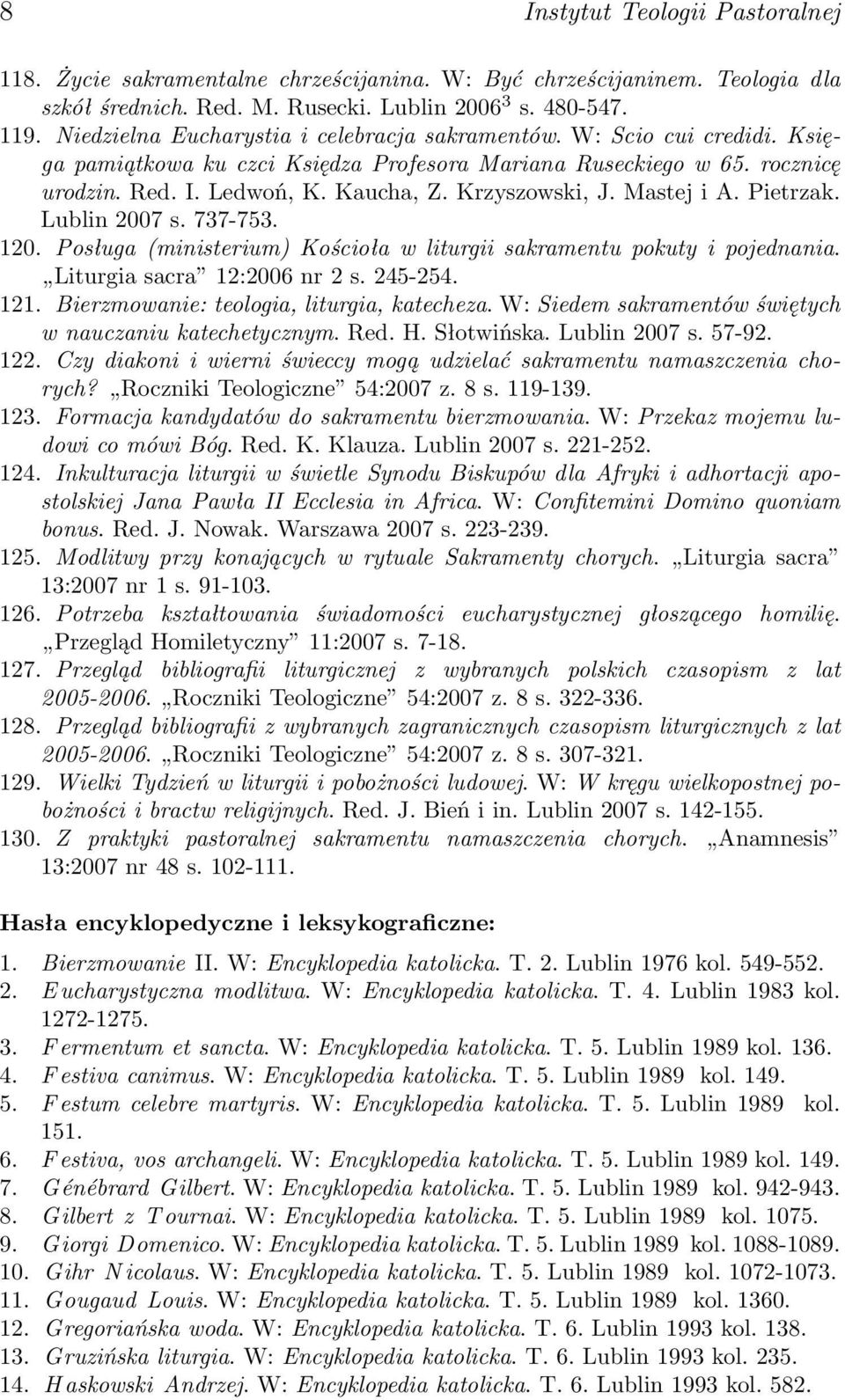Krzyszowski, J. Mastej i A. Pietrzak. Lublin 2007 s. 737-753. 120. Posługa (ministerium) Kościoła w liturgii sakramentu pokuty i pojednania. Liturgia sacra 12:2006 nr 2 s. 245-254. 121.