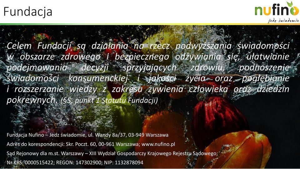 dziedzin pokrewnych. ( 5, punkt 1 Statutu Fundacji) Fundacja Nufino Jedz świadomie, ul. Wandy 8a/37, 03-949 Warszawa Adres do korespondencji: Skr. Poczt.