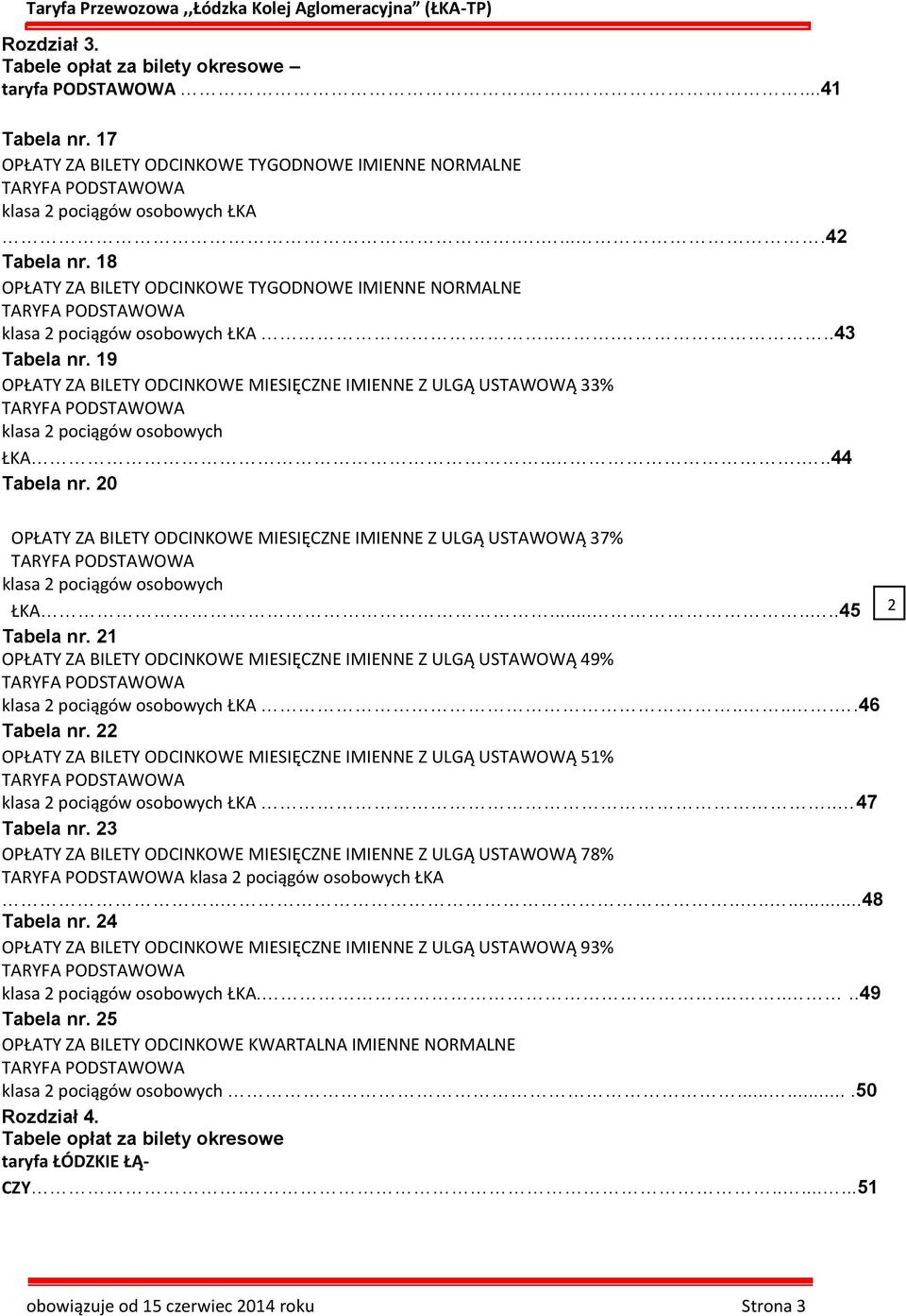 19 OPŁATY ZA BILETY ODCINKOWE MIESIĘCZNE IMIENNE Z ULGĄ USTAWOWĄ % TARYFA PODSTAWOWA klasa 2 pociągów osobowych ŁKA.....44 Tabela nr.