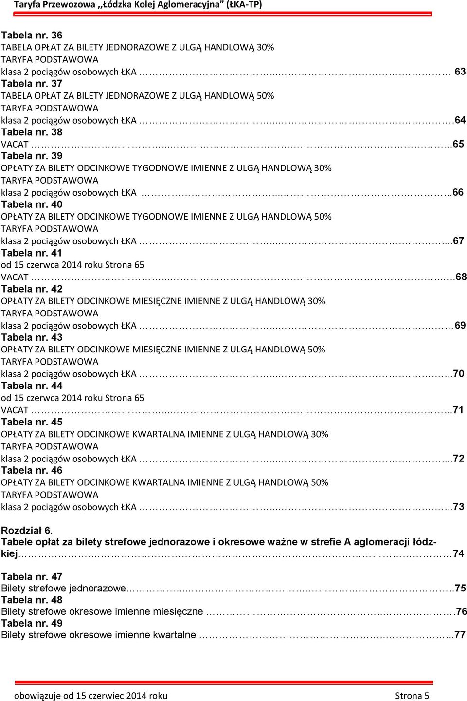 9 OPŁATY ZA BILETY ODCINKOWE TYGODNOWE IMIENNE Z ULGĄ HANDLOWĄ 0% TARYFA PODSTAWOWA klasa 2 pociągów osobowych ŁKA.......66 Tabela nr.