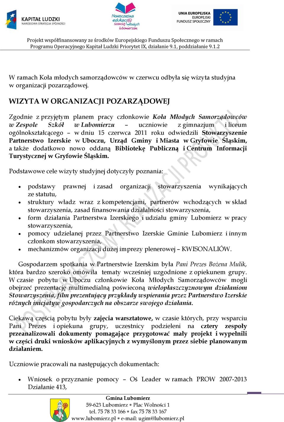 czerwca 2011 roku odwiedzili Stowarzyszenie Partnerstwo Izerskie w Uboczu, Urząd Gminy i Miasta w Gryfowie Śląskim, a także dodatkowo nowo oddaną Bibliotekę Publiczną i Centrum Informacji
