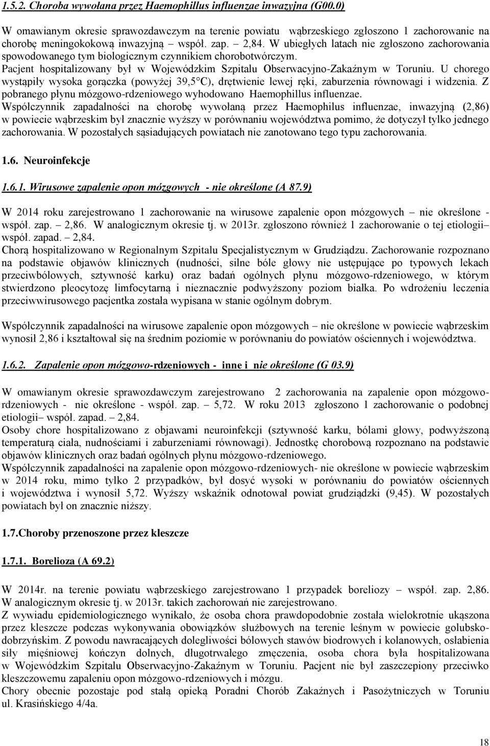 W ubiegłych latach nie zgłoszono zachorowania spowodowanego tym biologicznym czynnikiem chorobotwórczym. Pacjent hospitalizowany był w Wojewódzkim Szpitalu Obserwacyjno-Zakaźnym w Toruniu.