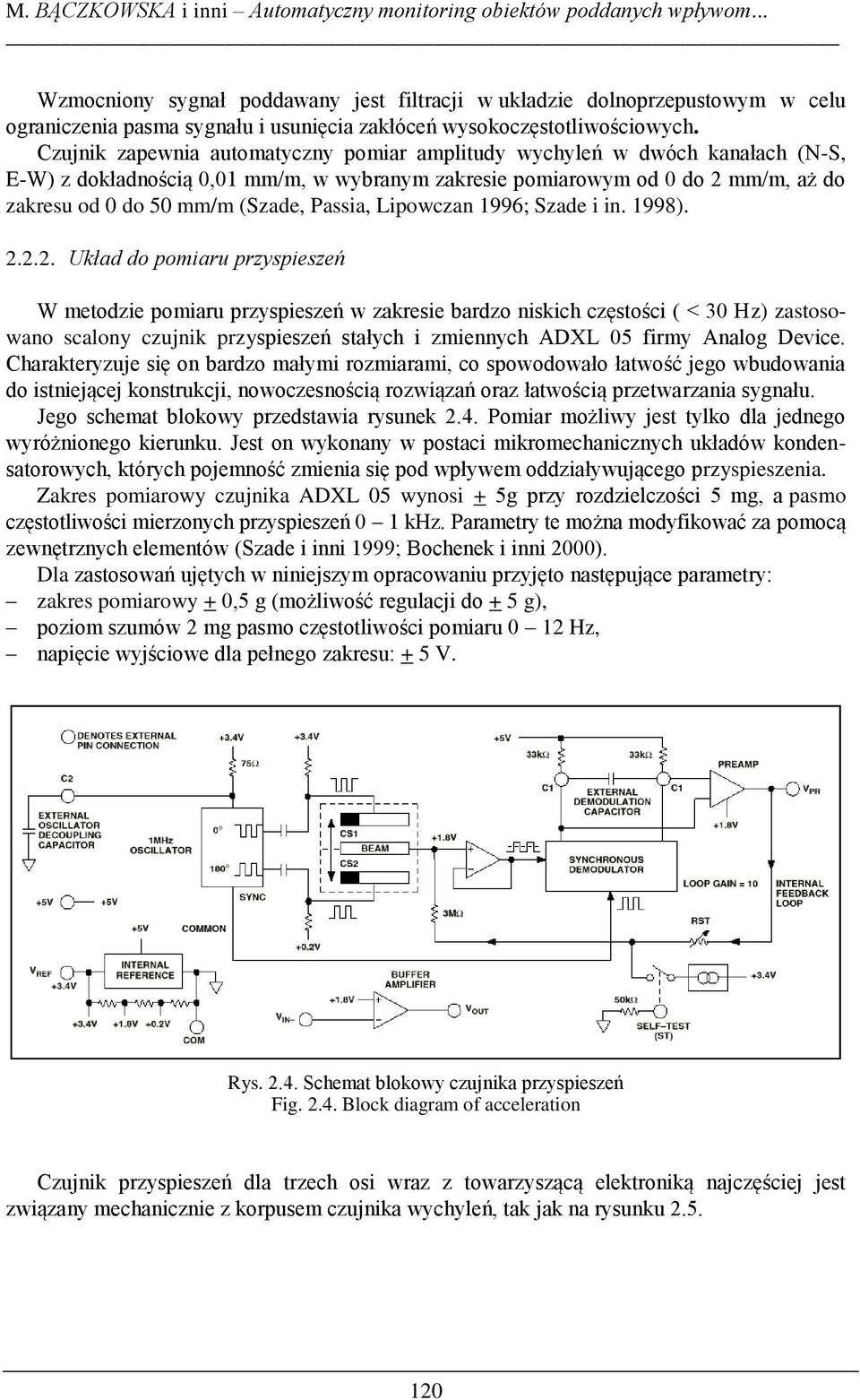 Czujnik zapewnia automatyczny pomiar amplitudy wychyleń w dwóch kanałach (N-S, E-W) z dokładnością 0,01 mm/m, w wybranym zakresie pomiarowym od 0 do 2 mm/m, aż do zakresu od 0 do 50 mm/m (Szade,