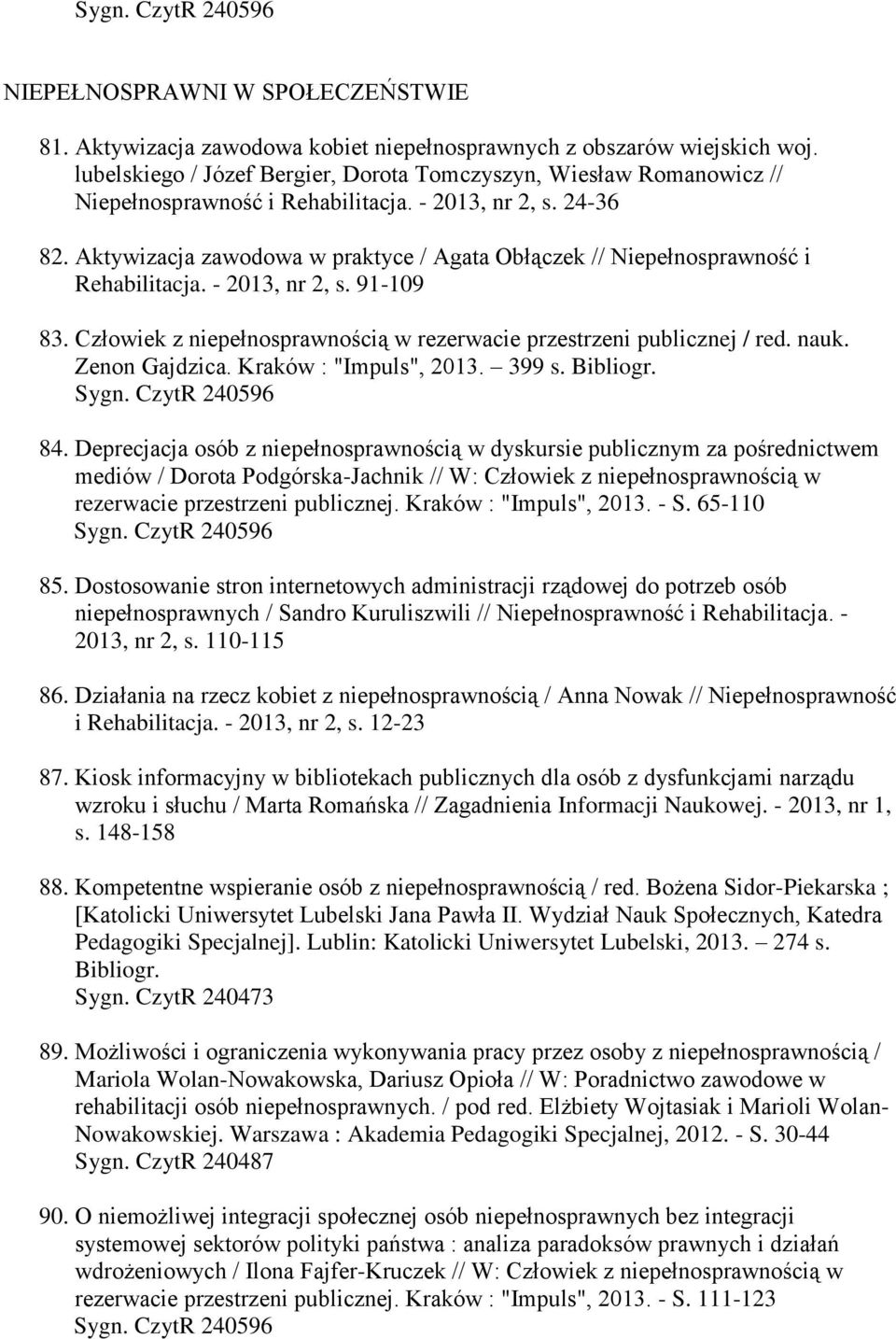Aktywizacja zawodowa w praktyce / Agata Obłączek // Niepełnosprawność i Rehabilitacja. - 2013, nr 2, s. 91-109 83. Człowiek z niepełnosprawnością w rezerwacie przestrzeni publicznej / red. nauk.