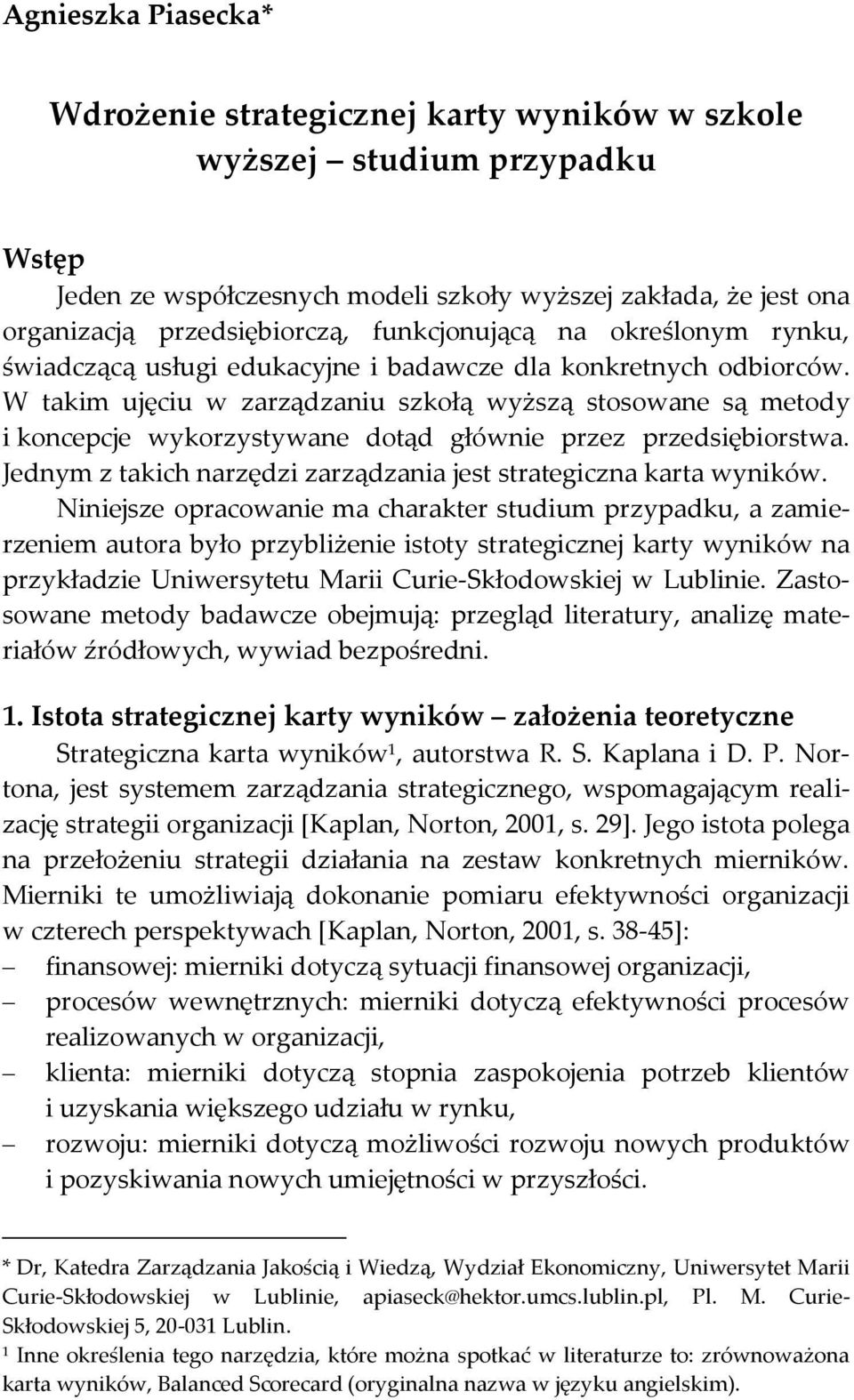W takim ujęciu w zarządzaniu szkołą wyższą stosowane są metody i koncepcje wykorzystywane dotąd głównie przez przedsiębiorstwa. Jednym z takich narzędzi zarządzania jest strategiczna karta wyników.