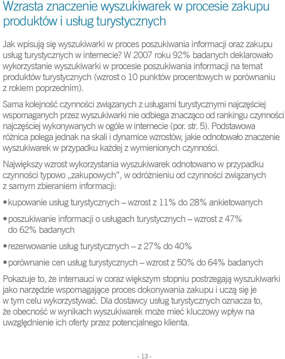 Sama kolejność czynności związanych z usługami turystycznymi najczęściej wspomaganych przez wyszukiwarki nie odbiega znacząco od rankingu czynności najczęściej wykonywanych w ogóle w internecie (por.