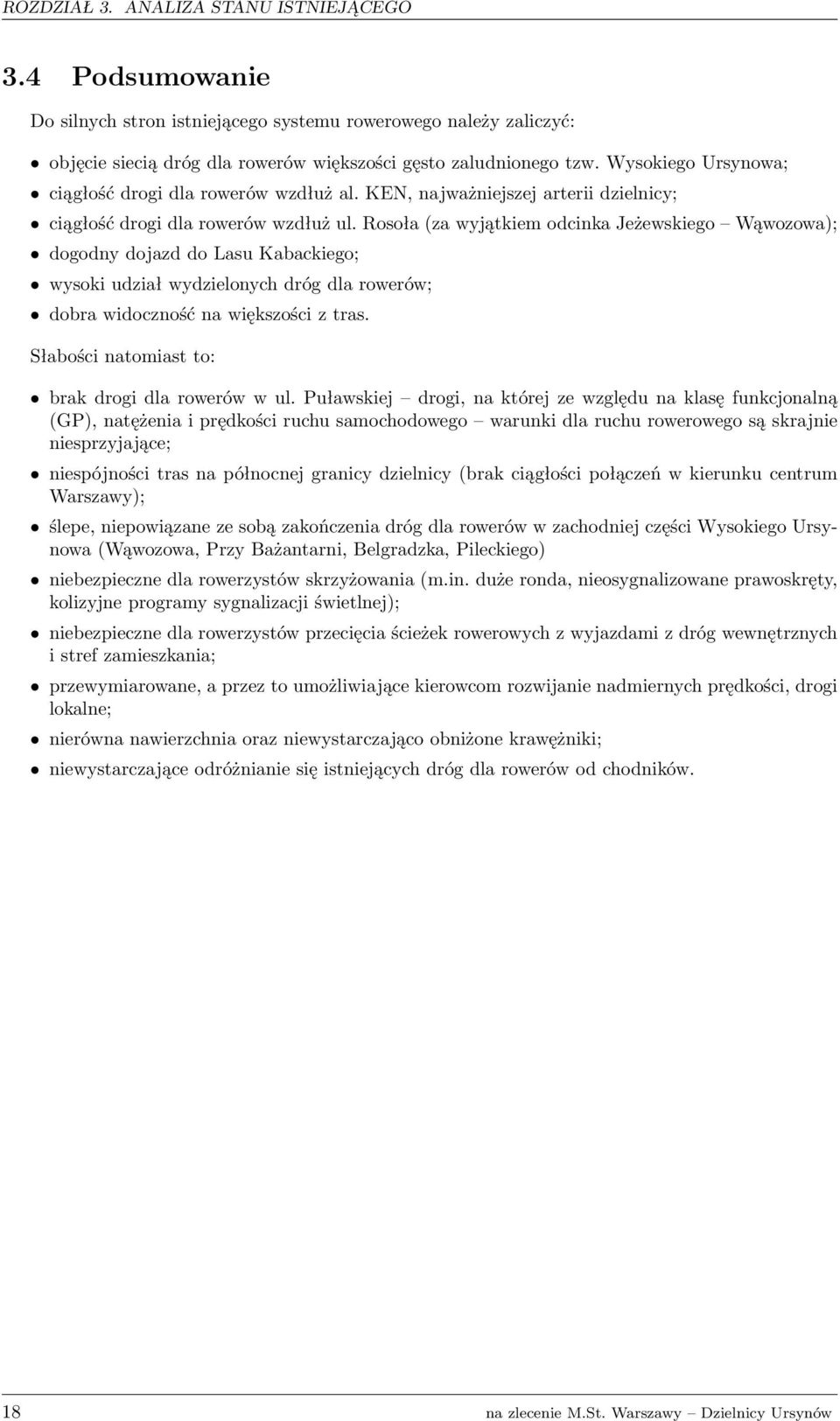 Rosoła (za wyjątkiem odcinka Jeżewskiego Wąwozowa); dogodny dojazd do Lasu Kabackiego; wysoki udział wydzielonych dróg dla rowerów; dobra widoczność na większości z tras.