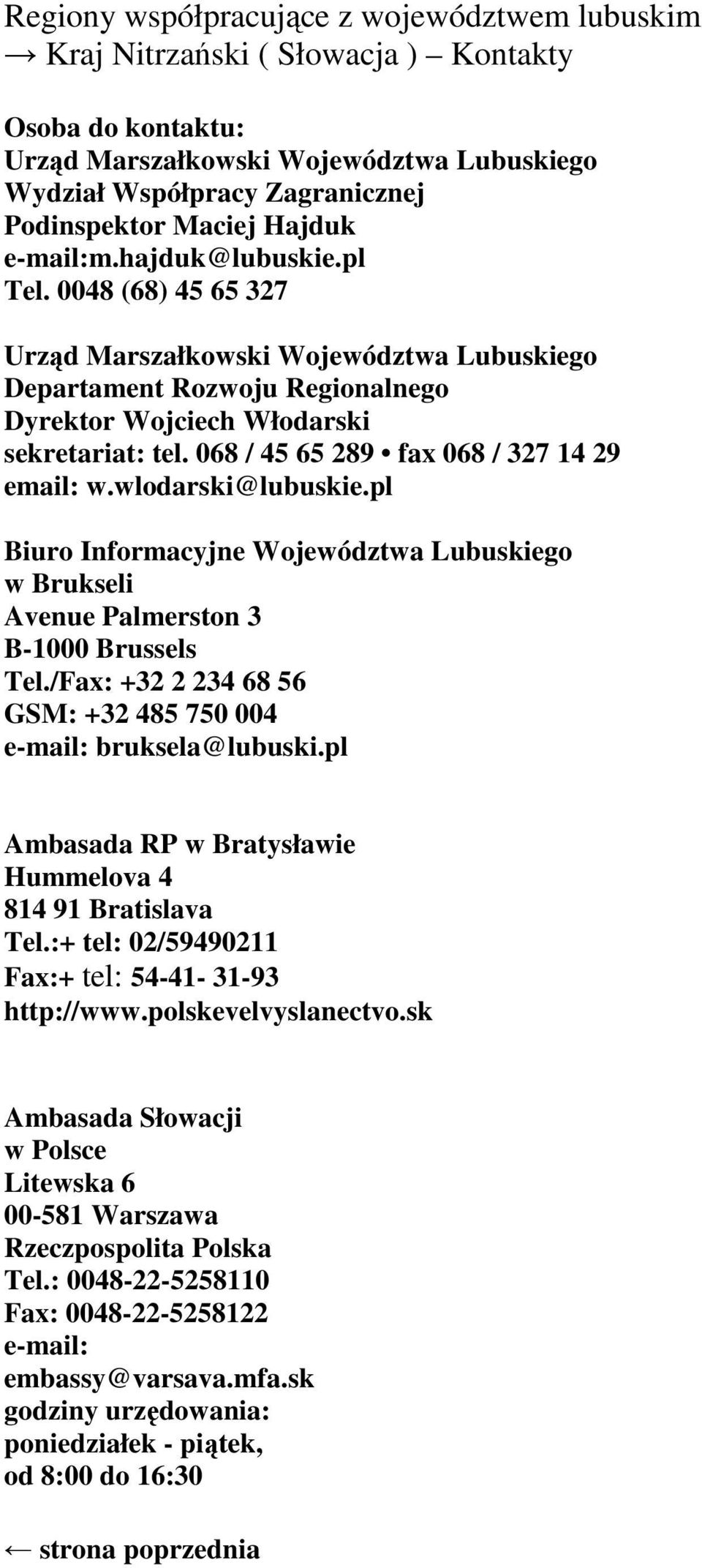 wlodarski@lubuskie.pl Biuro Informacyjne Województwa Lubuskiego w Brukseli Avenue Palmerston 3 B-1000 Brussels Tel./Fax: +32 2 234 68 56 GSM: +32 485 750 004 e-mail: bruksela@lubuski.