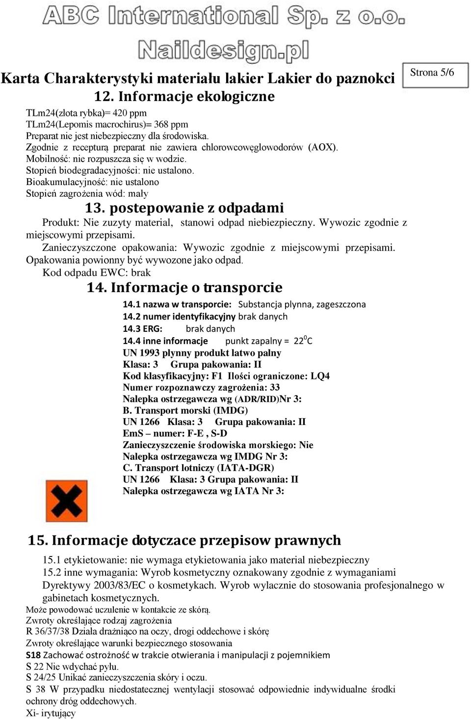 Bioakumulacyjność: nie ustalono Stopień zagrożenia wód: mały 13. postepowanie z odpadami Produkt: Nie zuzyty material, stanowi odpad niebiezpieczny. Wywozic zgodnie z miejscowymi przepisami.