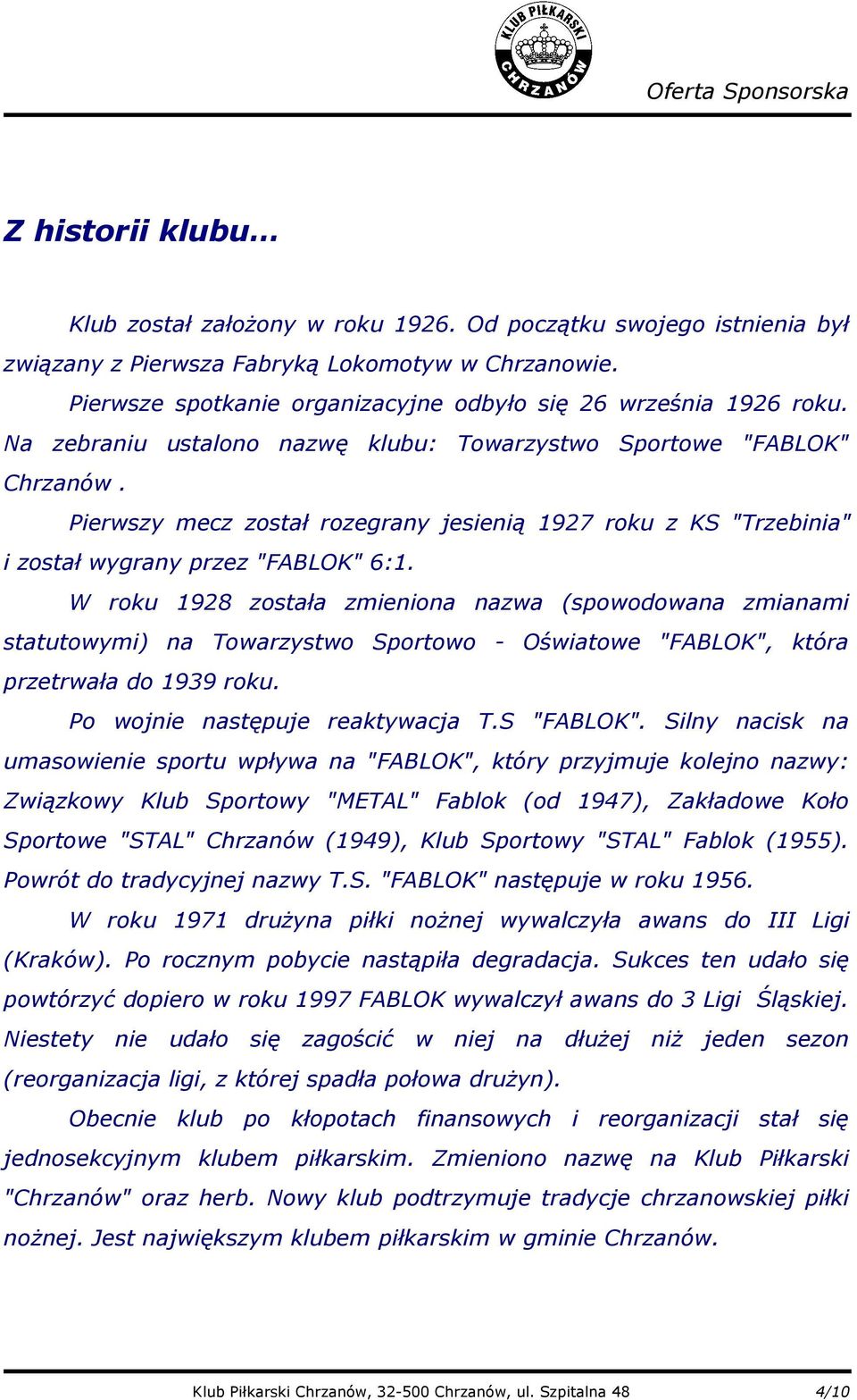 Pierwszy mecz został rozegrany jesienią 1927 roku z KS "Trzebinia" i został wygrany przez "FABLOK" 6:1.