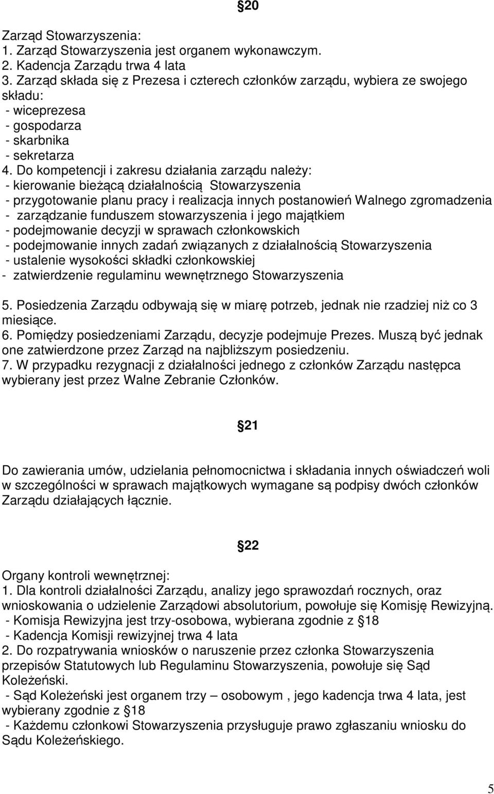 Do kompetencji i zakresu działania zarządu należy: - kierowanie bieżącą działalnością Stowarzyszenia - przygotowanie planu pracy i realizacja innych postanowień Walnego zgromadzenia - zarządzanie